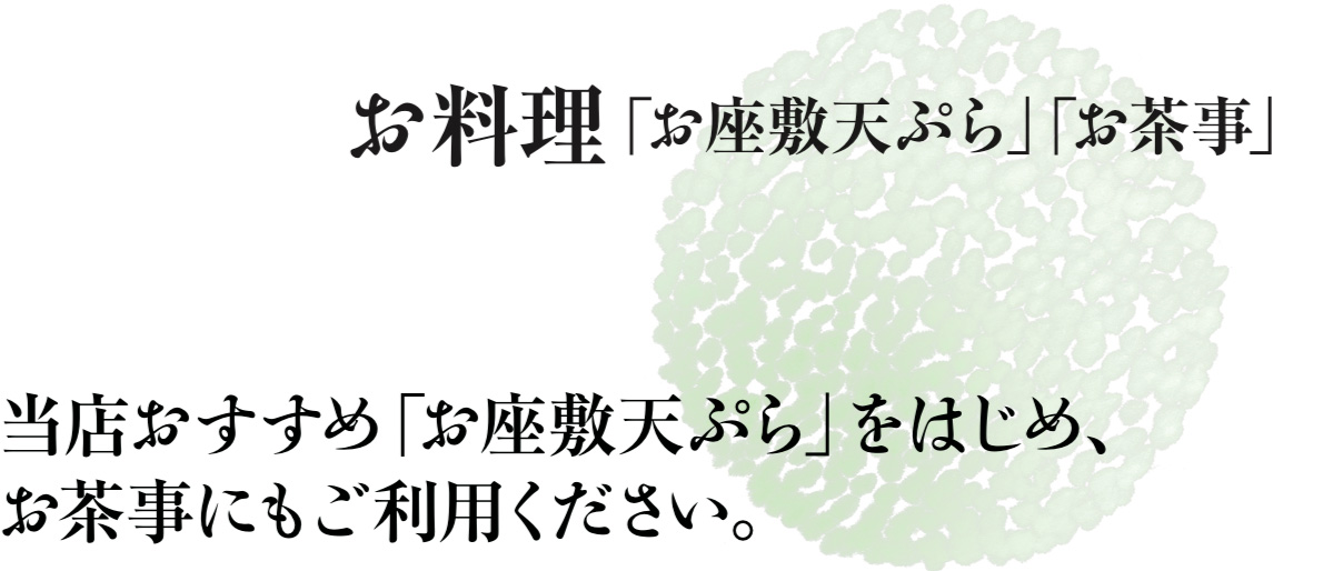 お料理「お座敷天ぷら」「お茶事」　当店おすすめ「お座敷天ぷら」をはじめ、お茶事にもご利用ください。