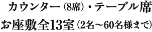 カウンター(8席）・テーブル席・お座敷全13室<span>（2名～60名様まで）