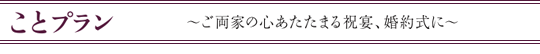 ことプラン～ご両家の心あたたまる祝宴、婚約式に～