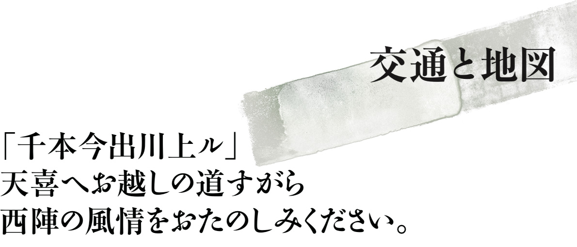 交通と地図　「千本今出川上ル」天喜へお越しの道すがら、西陣の風情をおたのしみください。