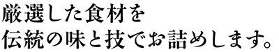 厳選した食材を伝統の味と技でお詰めします。